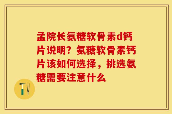孟院长氨糖软骨素d钙片说明？氨糖软骨素钙片该如何选择，挑选氨糖需要注意什么