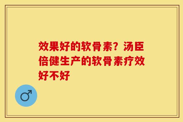 效果好的软骨素？汤臣倍健生产的软骨素疗效好不好