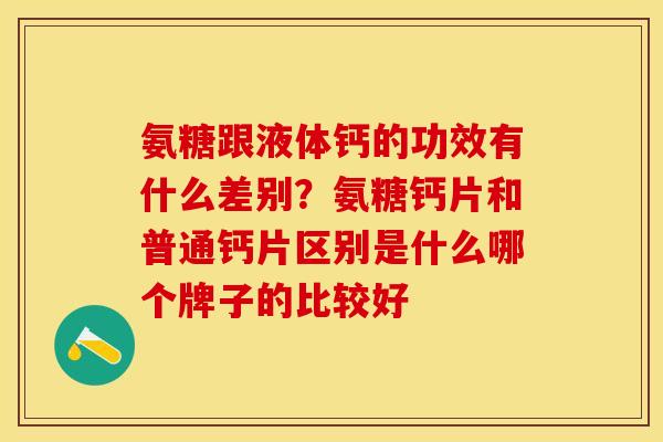 氨糖跟液体钙的功效有什么差别？氨糖钙片和普通钙片区别是什么哪个牌子的比较好