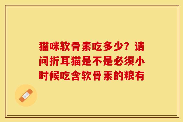 猫咪软骨素吃多少？请问折耳猫是不是必须小时候吃含软骨素的粮有