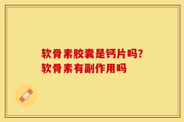 软骨素胶囊是钙片吗？软骨素有副作用吗