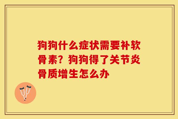 狗狗什么症状需要补软骨素？狗狗得了关节炎骨质增生怎么办
