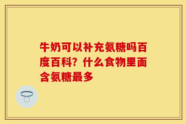 牛奶可以补充氨糖吗百度百科？什么食物里面含氨糖最多