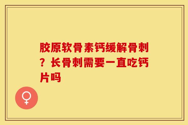 胶原软骨素钙缓解骨刺？长骨刺需要一直吃钙片吗