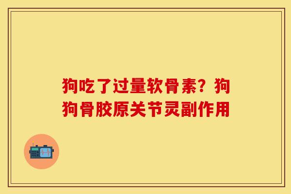 狗吃了过量软骨素？狗狗骨胶原关节灵副作用