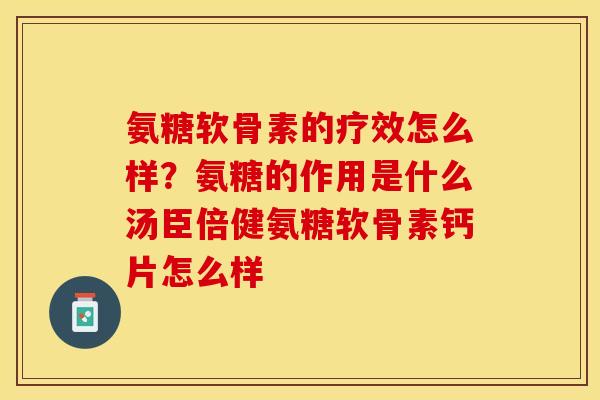 氨糖软骨素的疗效怎么样？氨糖的作用是什么汤臣倍健氨糖软骨素钙片怎么样
