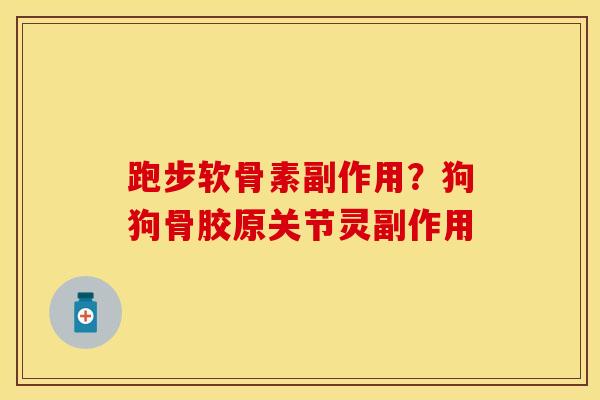 跑步软骨素副作用？狗狗骨胶原关节灵副作用