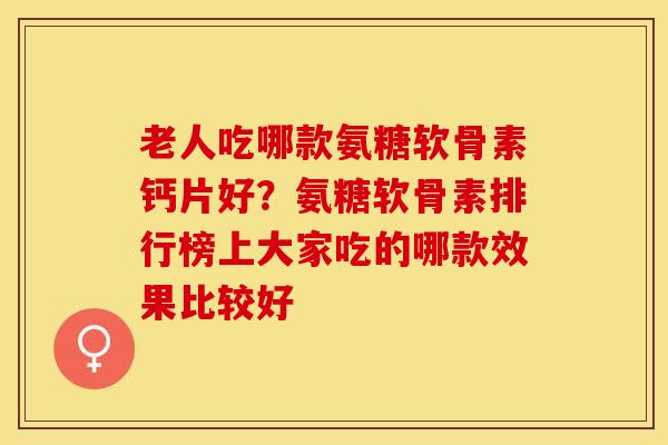 老人吃哪款氨糖软骨素钙片好？氨糖软骨素排行榜上大家吃的哪款效果比较好