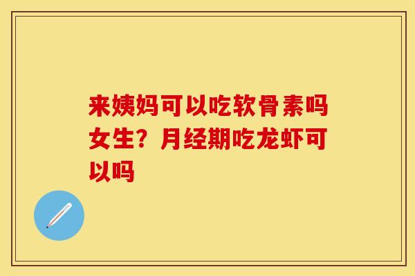 来姨妈可以吃软骨素吗女生？月经期吃龙虾可以吗