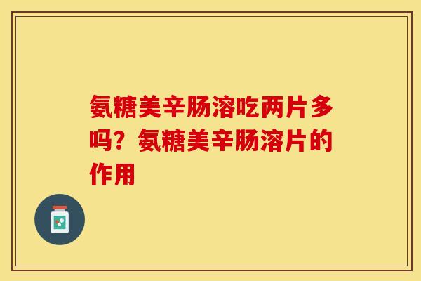 氨糖美辛肠溶吃两片多吗？氨糖美辛肠溶片的作用