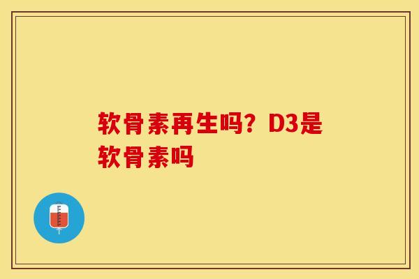 软骨素再生吗？D3是软骨素吗