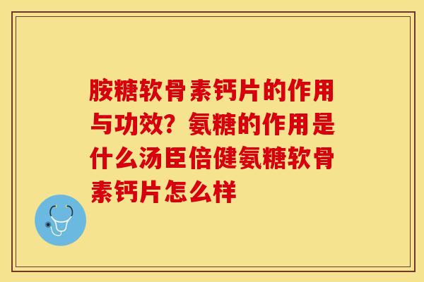 胺糖软骨素钙片的作用与功效？氨糖的作用是什么汤臣倍健氨糖软骨素钙片怎么样
