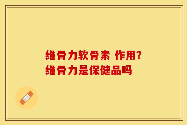 维骨力软骨素 作用?维骨力是保健品吗 维骨力软骨素 作用?维骨力是保健品吗