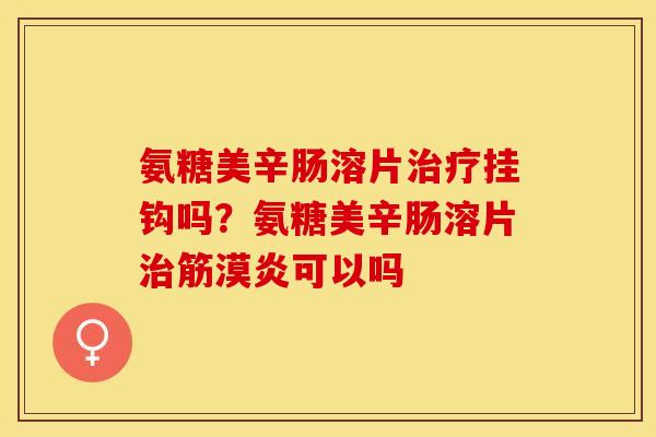 氨糖美辛肠溶片治疗挂钩吗？氨糖美辛肠溶片治筋漠炎可以吗