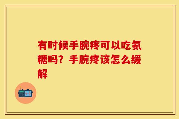 有时候手腕疼可以吃氨糖吗？手腕疼该怎么缓解