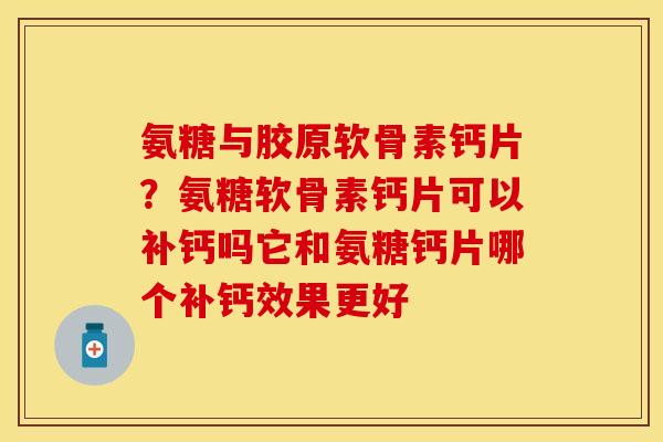 氨糖与胶原软骨素钙片?氨糖软骨素钙片可以补钙吗它和氨糖钙片哪个补钙效果更好 氨糖与胶原软骨素钙片?氨糖软骨素钙片可以补钙吗它和氨糖钙片哪个补钙效果更好