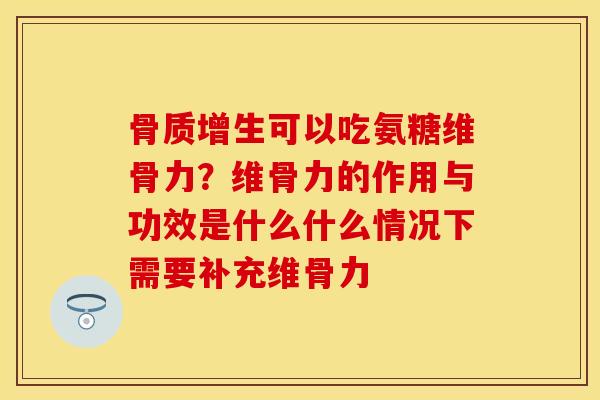 可以吃氨糖维骨力？维骨力的作用与功效是什么什么情况下需要补充维骨力