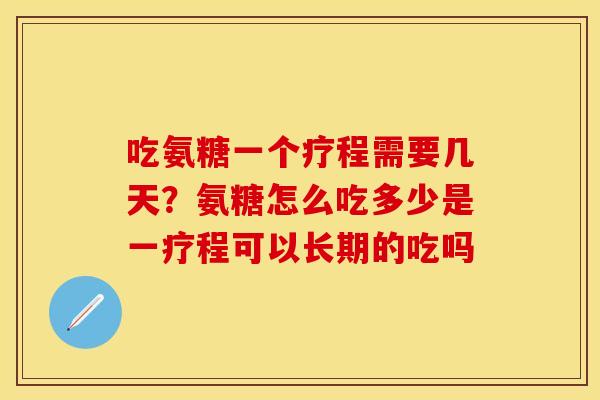 吃氨糖一个疗程需要几天？氨糖怎么吃多少是一疗程可以长期的吃吗