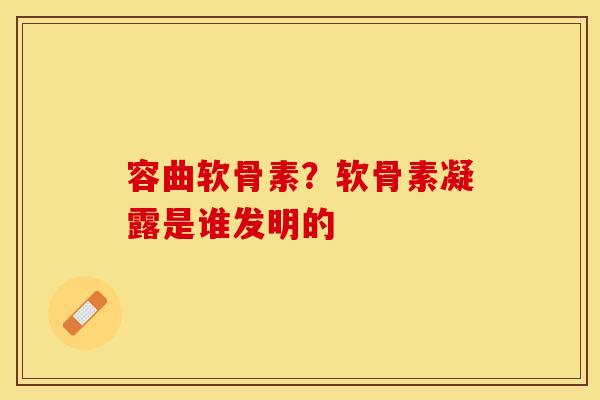 容曲软骨素？软骨素凝露是谁发明的