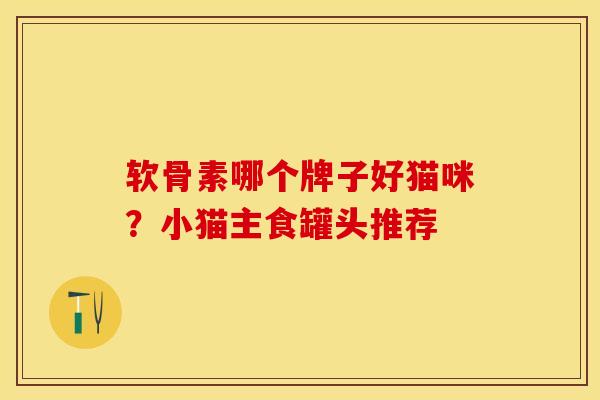 软骨素哪个牌子好猫咪？小猫主食罐头推荐