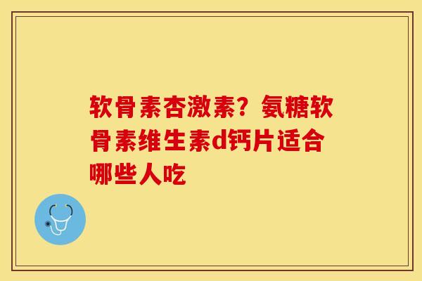 软骨素杏激素？氨糖软骨素维生素d钙片适合哪些人吃