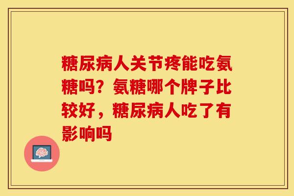 糖尿病人关节疼能吃氨糖吗？氨糖哪个牌子比较好，糖尿病人吃了有影响吗