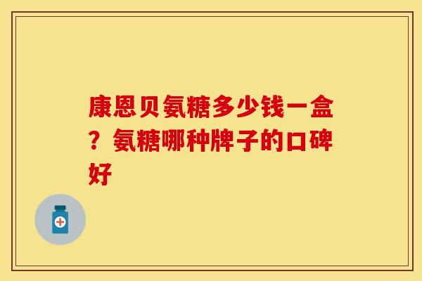 康恩贝氨糖多少钱一盒？氨糖哪种牌子的口碑好