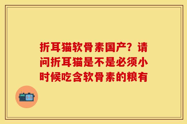 折耳猫软骨素国产？请问折耳猫是不是必须小时候吃含软骨素的粮有