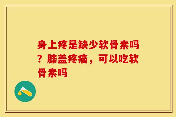身上疼是缺少软骨素吗？膝盖疼痛，可以吃软骨素吗