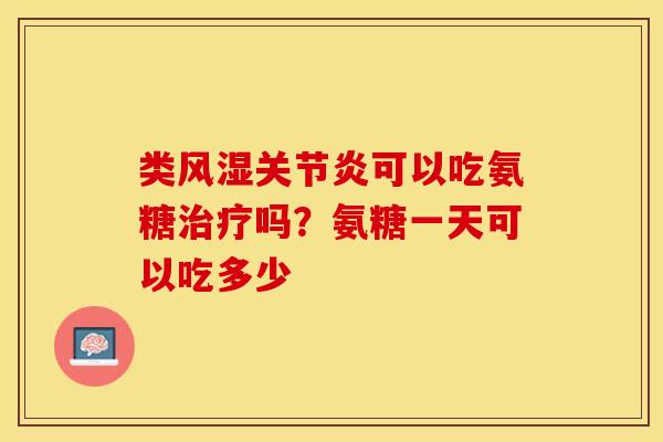 类可以吃氨糖吗？氨糖一天可以吃多少
