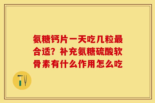 氨糖钙片一天吃几粒合适？补充氨糖硫酸软骨素有什么作用怎么吃