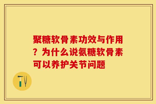 聚糖软骨素功效与作用？为什么说氨糖软骨素可以养护关节问题