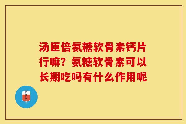 汤臣倍氨糖软骨素钙片行嘛？氨糖软骨素可以长期吃吗有什么作用呢