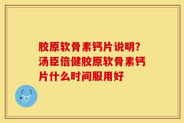 胶原软骨素钙片说明？汤臣倍健胶原软骨素钙片什么时间服用好