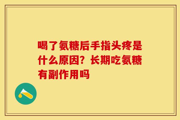 喝了氨糖后手指头疼是什么原因？长期吃氨糖有副作用吗