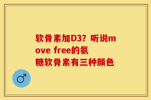 软骨素加D3？听说move free的氨糖软骨素有三种颜色