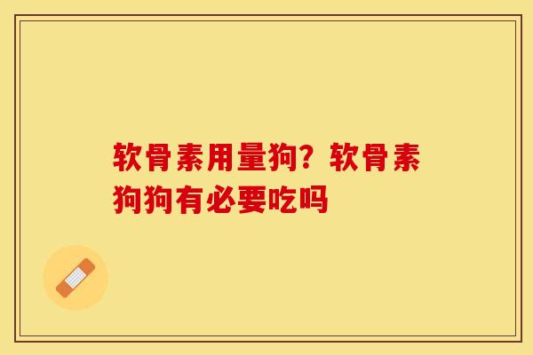 软骨素用量狗?软骨素狗狗有必要吃吗 软骨素用量狗?软骨素狗狗有必要吃吗