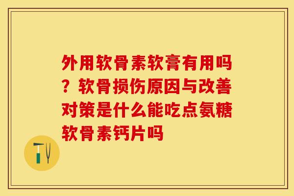 外用软骨素软膏有用吗？软骨损伤原因与改善对策是什么能吃点氨糖软骨素钙片吗