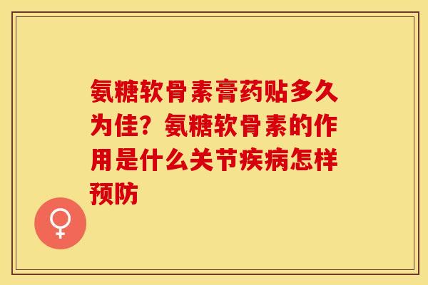 氨糖软骨素膏药贴多久为佳？氨糖软骨素的作用是什么关节疾病怎样预防