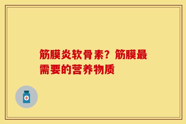 筋膜炎软骨素？筋膜最需要的营养物质