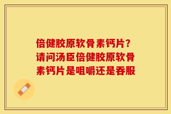倍健胶原软骨素钙片？请问汤臣倍健胶原软骨素钙片是咀嚼还是吞服