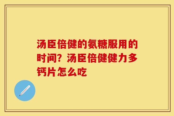 汤臣倍健的氨糖服用的时间？汤臣倍健健力多钙片怎么吃