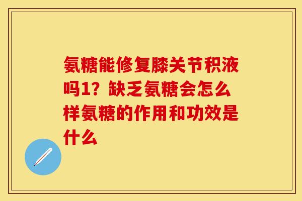 氨糖能修复膝关节积液吗1？缺乏氨糖会怎么样氨糖的作用和功效是什么