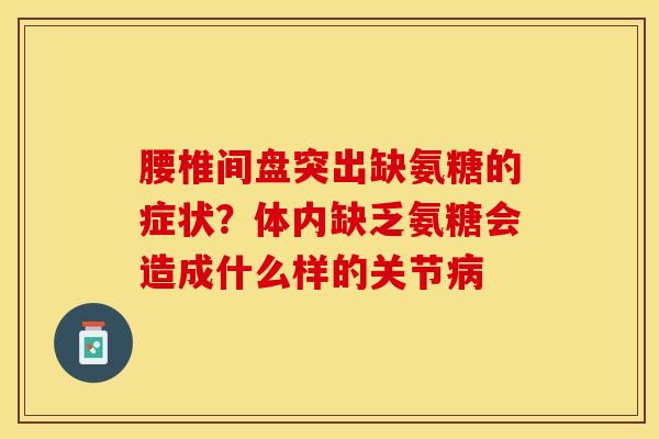 腰椎间盘突出缺氨糖的症状？体内缺乏氨糖会造成什么样的关节病