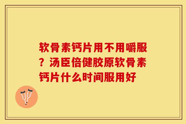 软骨素钙片用不用嚼服？汤臣倍健胶原软骨素钙片什么时间服用好