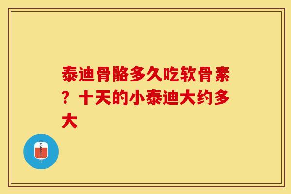 泰迪骨骼多久吃软骨素?十天的小泰迪大约多大 泰迪骨骼多久吃软骨素?十天的小泰迪大约多大