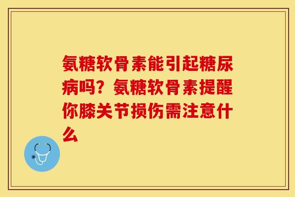 氨糖软骨素能引起糖尿病吗？氨糖软骨素提醒你膝关节损伤需注意什么