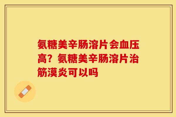 氨糖美辛肠溶片会血压高？氨糖美辛肠溶片治筋漠炎可以吗
