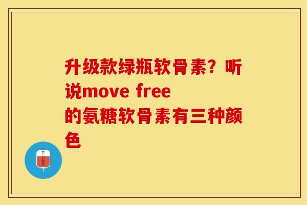 升级款绿瓶软骨素？听说move free的氨糖软骨素有三种颜色