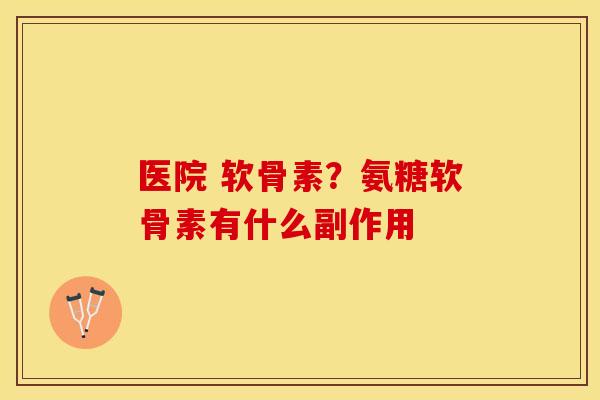 医院 软骨素？氨糖软骨素有什么副作用